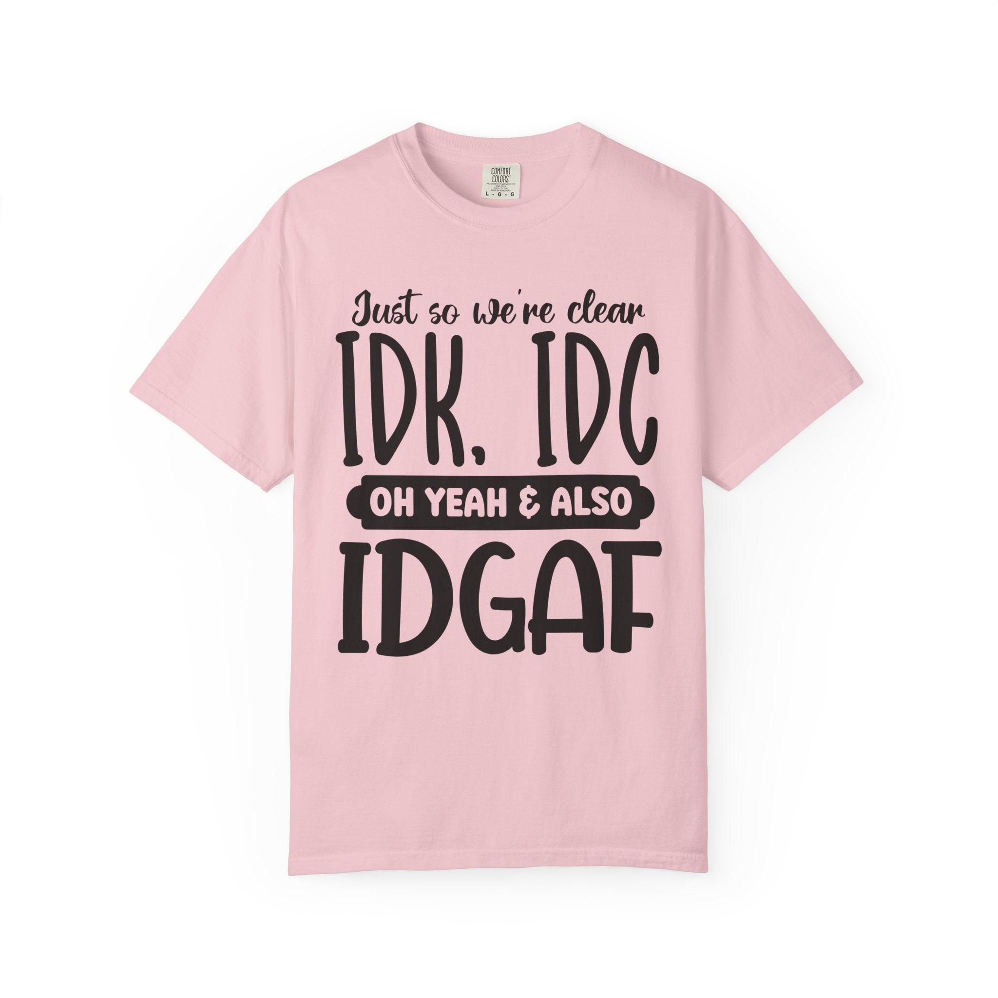 IDK IDC IDGAF Graphic T-Shirt — Funny Sarcastic Statement Tee