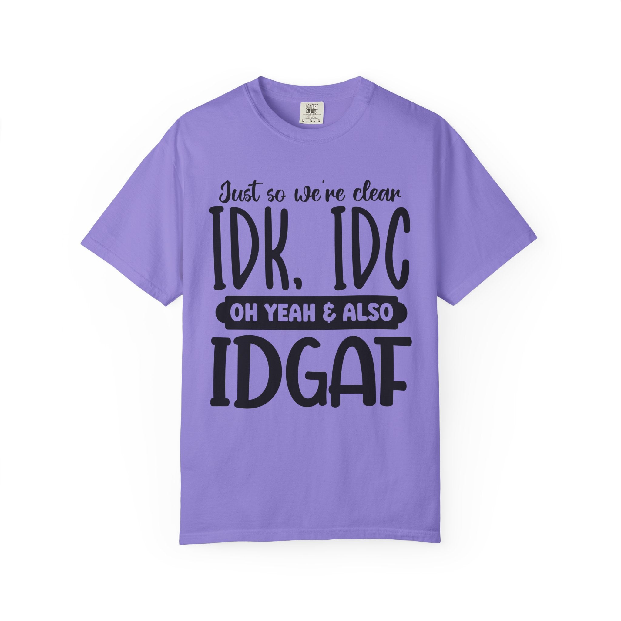 IDK IDC IDGAF Graphic T-Shirt — Funny Sarcastic Statement Tee