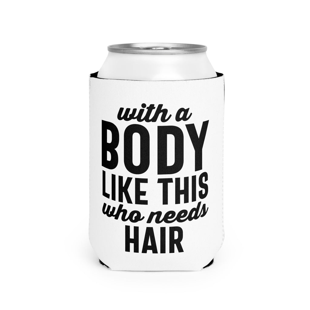 Can Cooler — “With a Body Like This Who Needs Hair” Funny Bald Pride Koozie