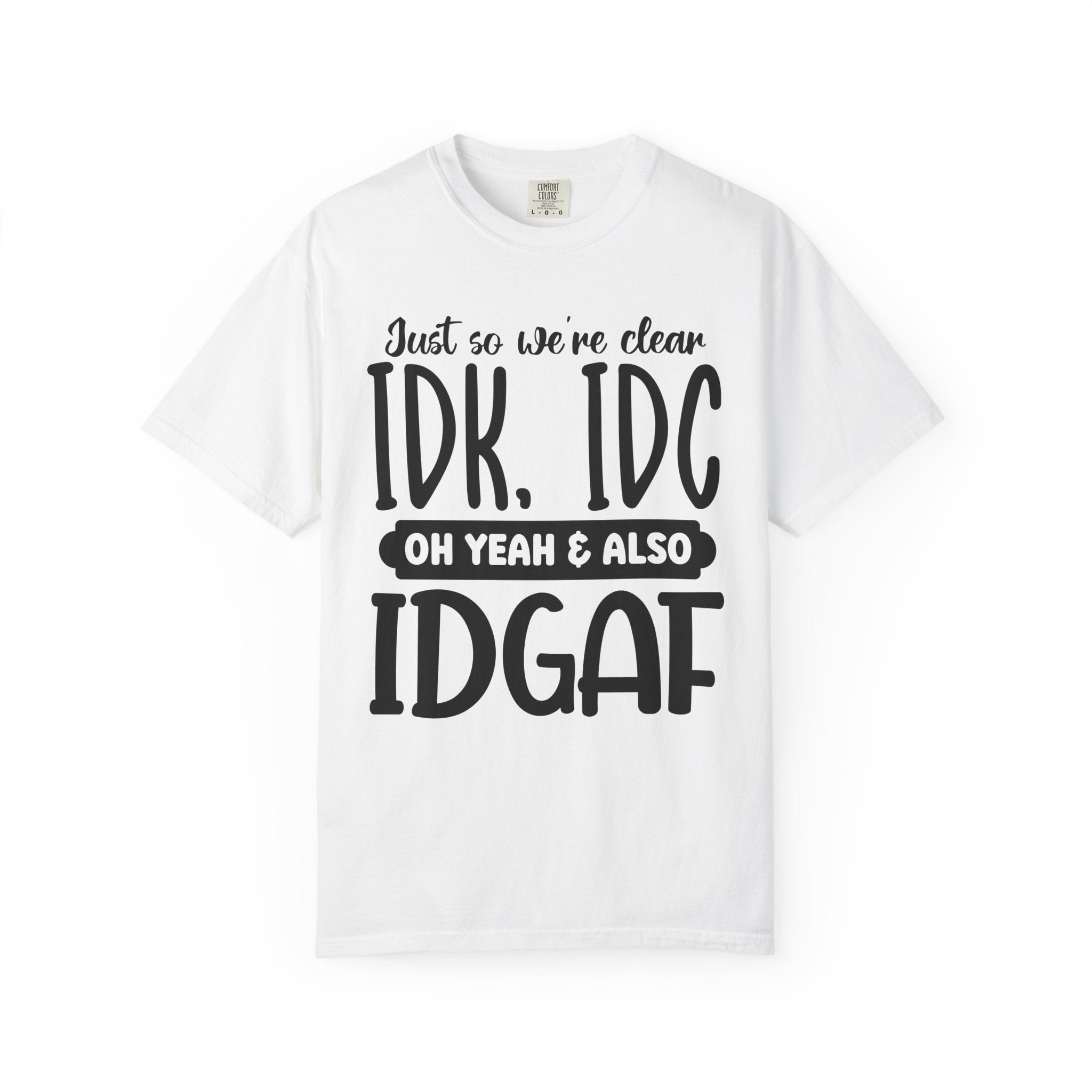 IDK IDC IDGAF Graphic T-Shirt — Funny Sarcastic Statement Tee